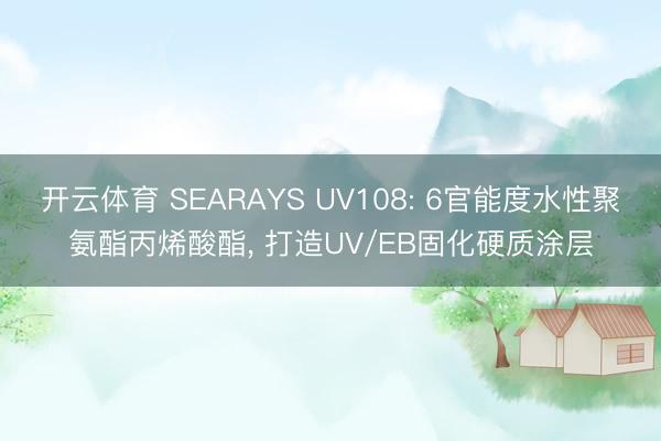 开云体育 SEARAYS UV108: 6官能度水性聚氨酯丙烯酸酯， 打造UV/EB固化硬质涂层