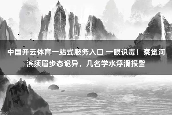 中国开云体育一站式服务入口 一眼识毒!察觉河滨须眉步态诡异,几名学水浮滑报警