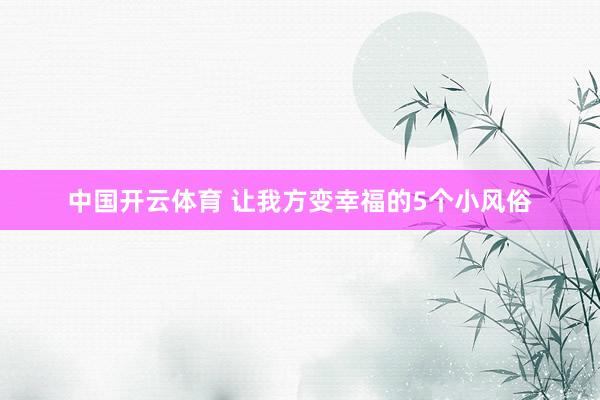 中国开云体育 让我方变幸福的5个小风俗