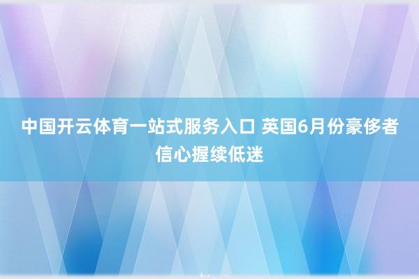 中国开云体育一站式服务入口 英国6月份豪侈者信心握续低迷
