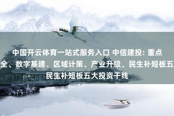 中国开云体育一站式服务入口 中信建投: 重点顺心动力安全、数字基建、区域计策、产业升级、民生补短板五大投资干线