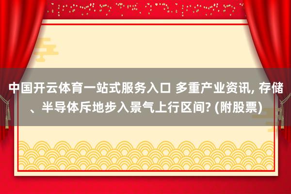 中国开云体育一站式服务入口 多重产业资讯, 存储、半导体斥地步入景气上行区间? (附股票)